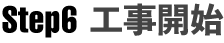 STEP6工事開始 STEP6工事開始